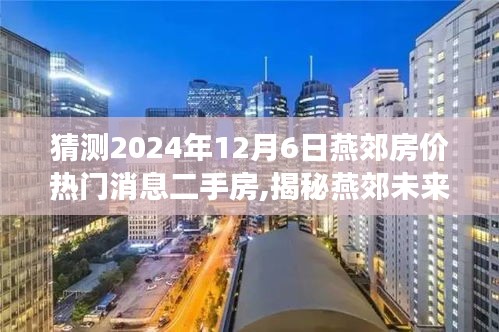 猜測2024年12月6日燕郊房價熱門消息二手房,揭秘燕郊未來房價走勢，熱門消息二手房預測，洞悉未來購房新動向——燕郊房價展望至2024年12月6日