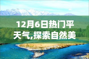 12月6日熱門平天氣,探索自然美景之旅，在12月6日的熱門平天氣里找回內(nèi)心的寧靜與微笑