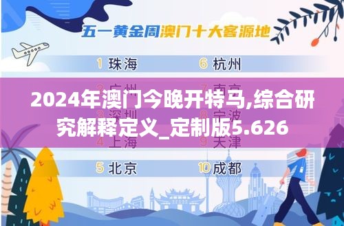 2024年澳門今晚開特馬,綜合研究解釋定義_定制版5.626