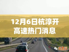 12月6日杭淳開高速熱門消息,杭淳開高速建設進展熱議背后的多維度觀察