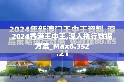 2024香港王中王,深入執(zhí)行數(shù)據(jù)方案_Max6.352