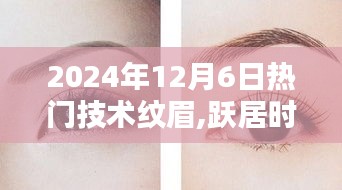 2024年12月6日熱門技術紋眉,躍居時尚前沿，2024年12月6日熱門技術紋眉的奧秘與魅力