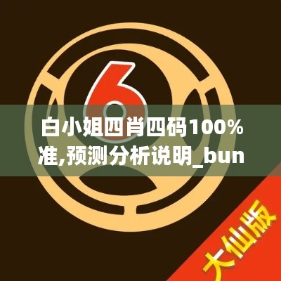 白小姐四肖四碼100%準,預測分析說明_bundle1.145