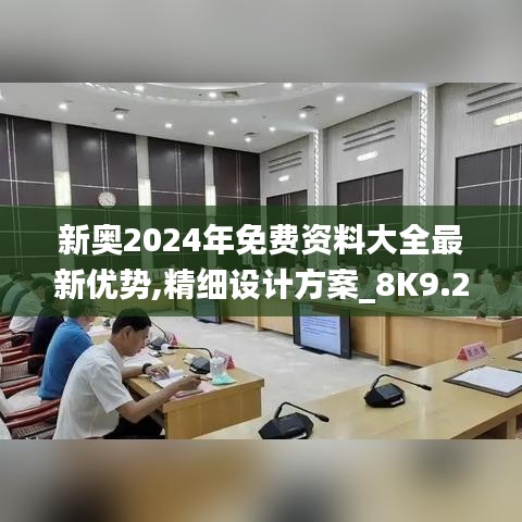 新奧2024年免費資料大全最新優勢,精細設計方案_8K9.273