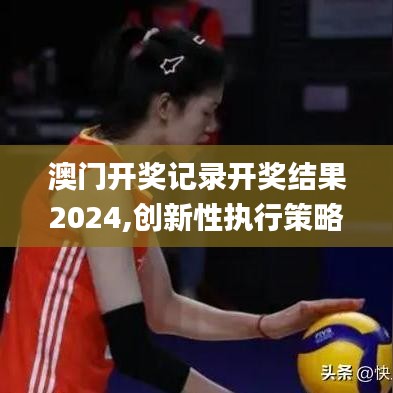 澳門開獎記錄開獎結果2024,創新性執行策略規劃_HDR版3.794