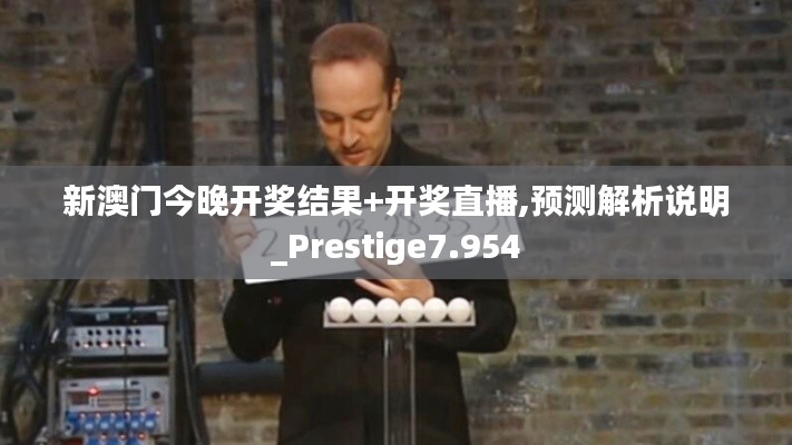 新澳門今晚開獎結(jié)果+開獎直播,預(yù)測解析說明_Prestige7.954