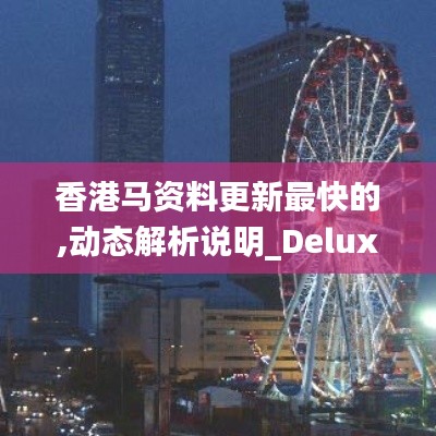 香港馬資料更新最快的,動態解析說明_Deluxe2.492