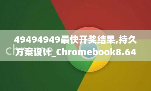 49494949最快開獎結果,持久方案設計_Chromebook8.641