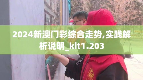 2024新澳門彩綜合走勢,實踐解析說明_kit1.203