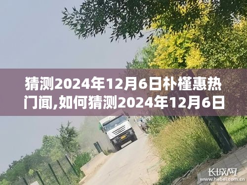 全面步驟指南，如何預測和關注樸槿惠在2024年12月6日的熱門新聞動態