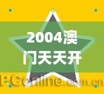 2004澳門天天開好彩大全343期,動態調整策略執行_超值版4.512