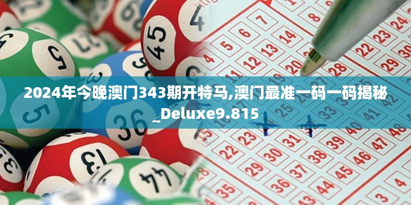 2024年今晚澳門343期開特馬,澳門最準(zhǔn)一碼一碼揭秘_Deluxe9.815