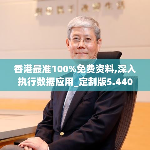 香港最準100%免費資料,深入執(zhí)行數據應用_定制版5.440