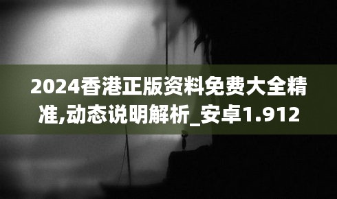 2024香港正版資料免費大全精準,動態說明解析_安卓1.912