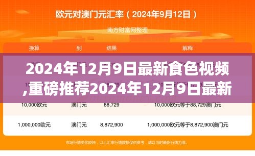 2024年12月9日最新食色視頻,重磅推薦2024年12月9日最新食色視頻，帶你領略美食的魅力！