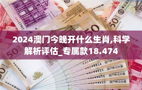 2024澳門今晚開什么生肖,科學解析評估_專屬款18.474