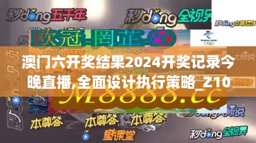 澳門六開獎結果2024開獎記錄今晚直播,全面設計執行策略_Z10.527