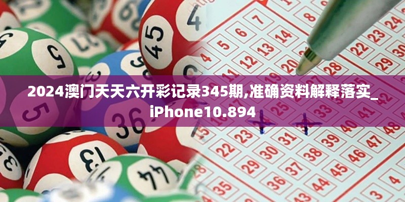 2024澳門天天六開彩記錄345期,準確資料解釋落實_iPhone10.894