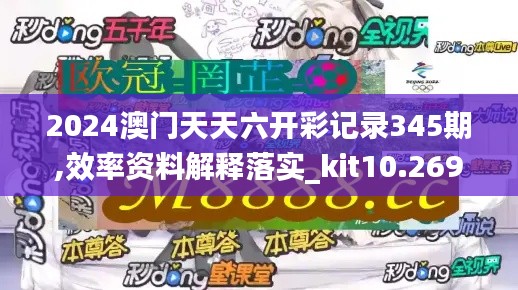 2024澳門天天六開(kāi)彩記錄345期,效率資料解釋落實(shí)_kit10.269