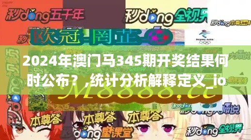 2024年澳門馬345期開獎結果何時公布？,統計分析解釋定義_ios1.983