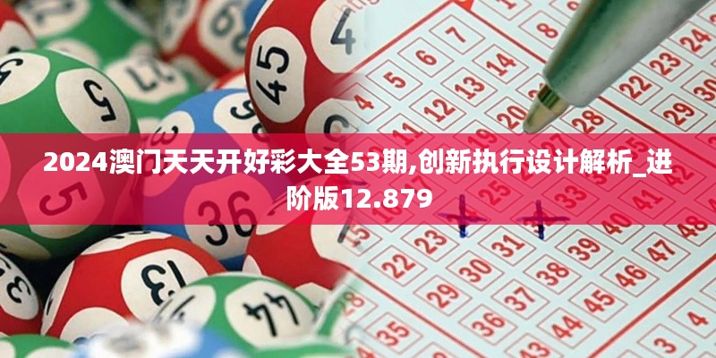 2024澳門天天開好彩大全53期,創新執行設計解析_進階版12.879