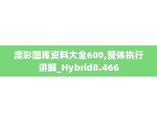 澳彩圖庫資料大全600,整體執(zhí)行講解_Hybrid8.466