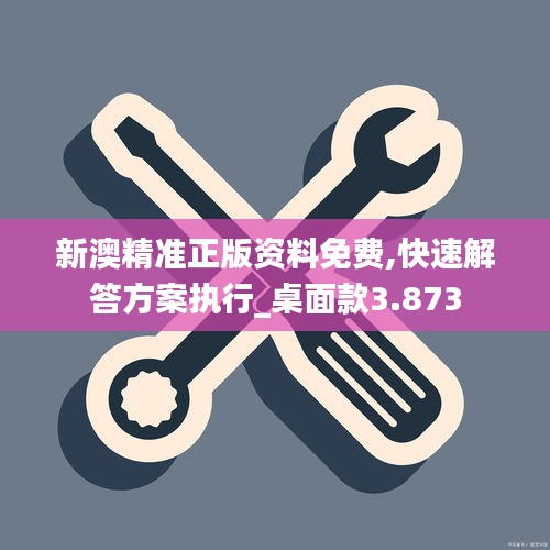 新澳精準(zhǔn)正版資料免費,快速解答方案執(zhí)行_桌面款3.873