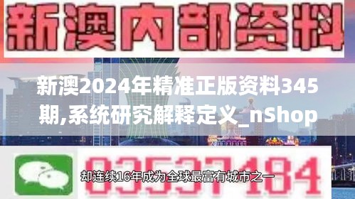 新澳2024年精準正版資料345期,系統研究解釋定義_nShop4.356