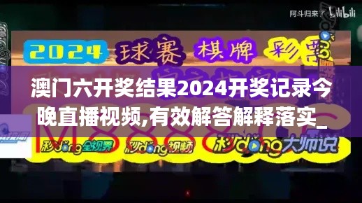 澳門六開獎結果2024開獎記錄今晚直播視頻,有效解答解釋落實_LE版10.424