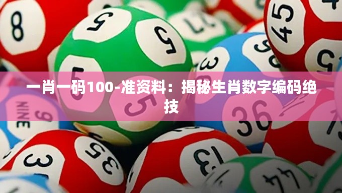 一肖一碼100-準資料：揭秘生肖數字編碼絕技