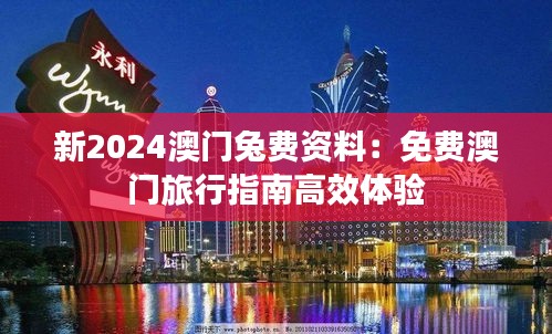 新2024澳門兔費資料：免費澳門旅行指南高效體驗