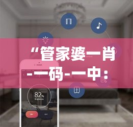 “管家婆一肖-一碼-一中：一站式智能家庭管理解決方案”