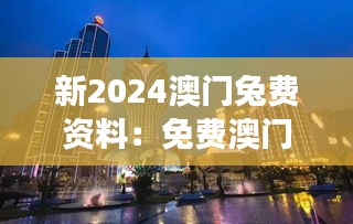 新2024澳門兔費資料：免費澳門旅行指南高效體驗