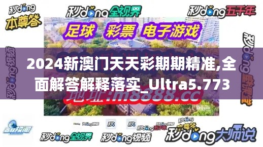 2024新澳門天天彩期期精準,全面解答解釋落實_Ultra5.773