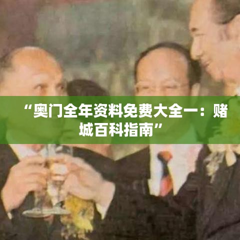 “奧門全年資料免費大全一：賭城百科指南”