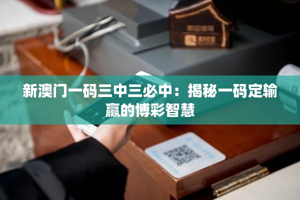 新澳門一碼三中三必中：揭秘一碼定輸贏的博彩智慧