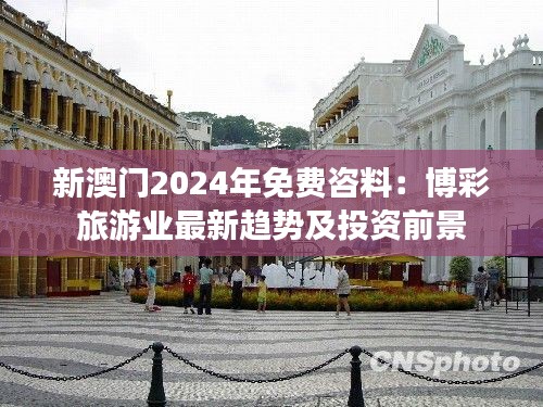 新澳門2024年免費咨料：博彩旅游業最新趨勢及投資前景