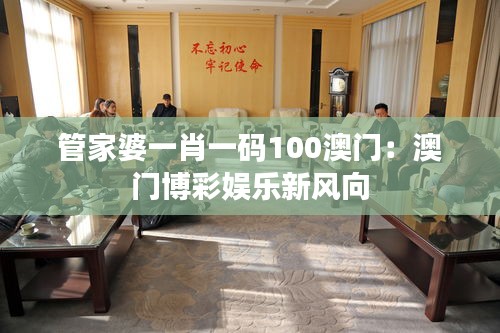 管家婆一肖一碼100澳門：澳門博彩娛樂新風向