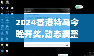 2024香港特馬今晚開獎,動態調整策略執行_Windows7.559