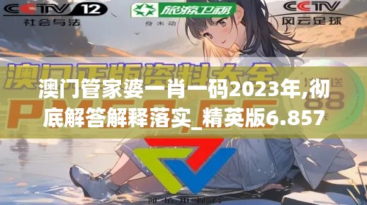 澳門管家婆一肖一碼2023年,徹底解答解釋落實_精英版6.857