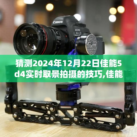 佳能EOS 5D Mark IV實時取景拍攝技巧深度解析與評測，2024年12月22日前的預測與指南