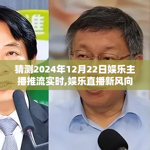 2024年12月22日娛樂主播推流實時趨勢預測與分析，娛樂直播新風向