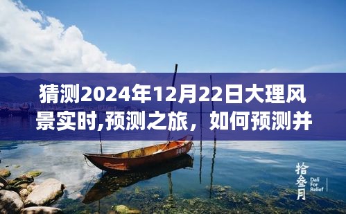 2024年12月22日大理風(fēng)景預(yù)測之旅，如何預(yù)測并深度體驗(yàn)當(dāng)日美景