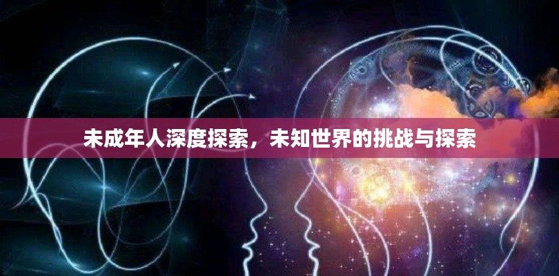 未成年人深度探索，未知世界的挑戰(zhàn)與探索