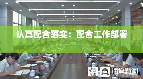 認真配合落實：配合工作部署 