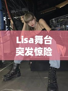 Lisa舞臺突發驚險瞬間！