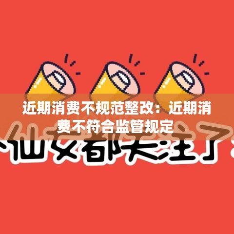 近期消費不規范整改：近期消費不符合監管規定 