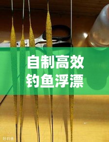 自制高效釣魚浮漂攻略，材料與技巧全面解析