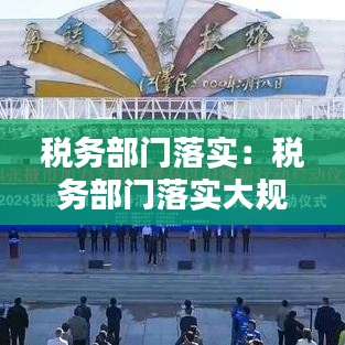 稅務部門落實：稅務部門落實大規模設備更新和消費品以舊換新 