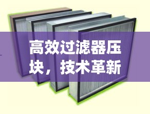 高效過濾器壓塊，技術革新與環保應用的卓越融合